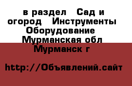  в раздел : Сад и огород » Инструменты. Оборудование . Мурманская обл.,Мурманск г.